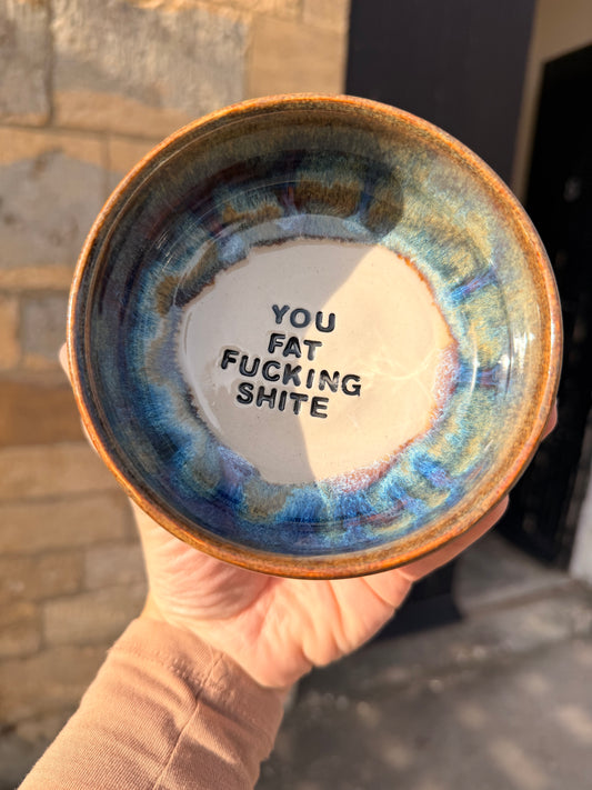 Handmade Snack Bowl - YOU FAT FUCKING SHITE