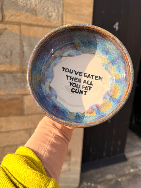 Handmade Snack Bowl - YOU'VE EATEN THEM ALL YOU FAT CUNT
