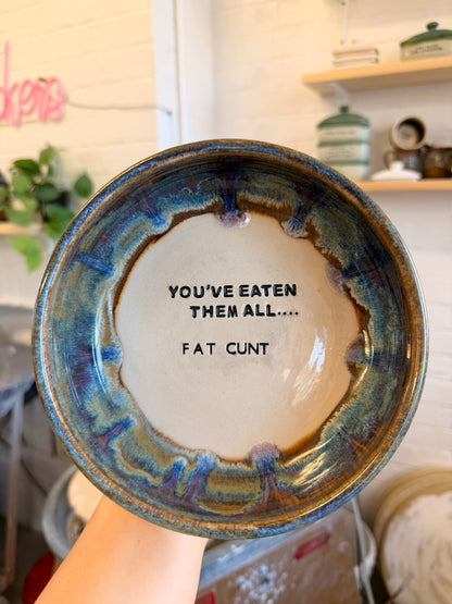 Handmade Snack Bowl - YOU'VE EATEN THEM ALL ..FAT CUNT
