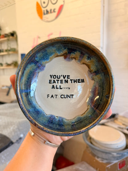Handmade Snack Bowl - YOU'VE EATEN THEM ALL ..FAT CUNT